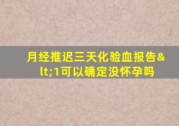 月经推迟三天化验血报告<1可以确定没怀孕吗